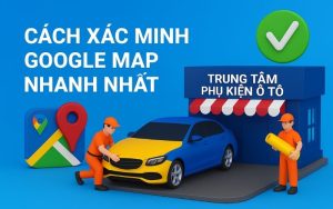 Xác minh Google Map (Doanh nghiệp trên bản đồ) mang lại nhiều lợi ích cho các cửa hàng garage, lắp đặt phụ kiện ô tô.